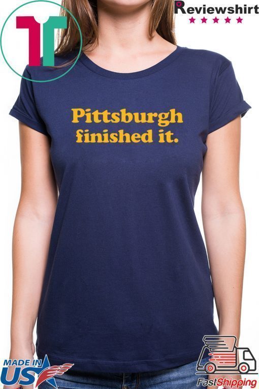 Pittsburgh finished it Shirt Limited Edition