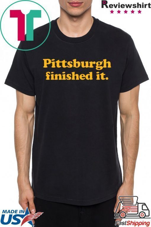 where to buy Pittsburgh finished it T-Shirt