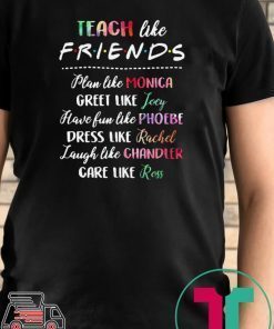 Teach like friends plan like Mocica greet like Joey Phoebe shirt