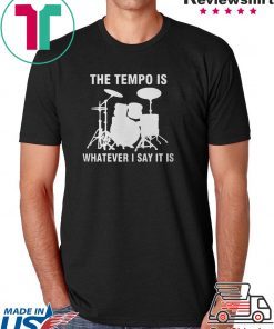 The Tempo Is Whatever I Say It Is shirt