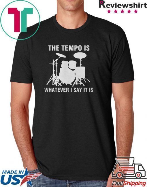 The Tempo Is Whatever I Say It Is shirt