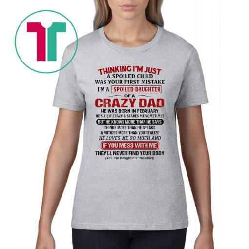 Thinking I’m Just A Spoiled Child Was Your First Mistake I’m A Spoiled Daughter Of A Crazy Dad Shirt