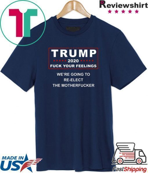 Trump 2020 fuck your feelings shirt
