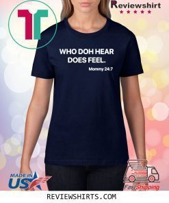 WHO DOH HEAR DOES FEEL Mommy 247 T-SHIRT