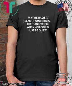 Why Be Racist Sexist Homophobic or Transphobic Shirt