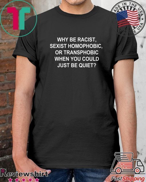 Why Be Racist Sexist Homophobic or Transphobic Shirt