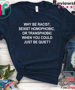 Why Be Racist Sexist Homophobic or Transphobic Shirt