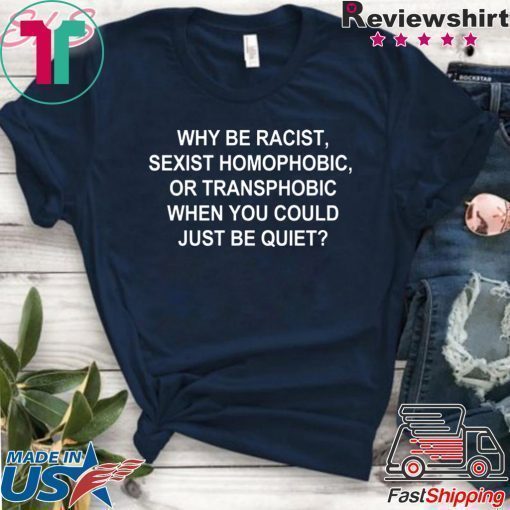 Why Be Racist Sexist Homophobic or Transphobic Shirt