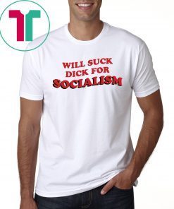 Will Suck Dick For Socialism T-Shirt