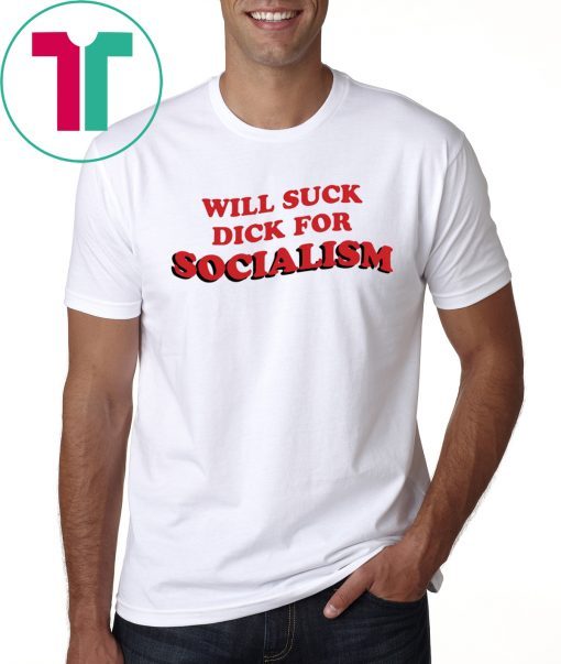 Will Suck Dick For Socialism T-Shirt