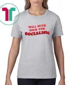 Will Suck Dick For Socialism T-Shirt