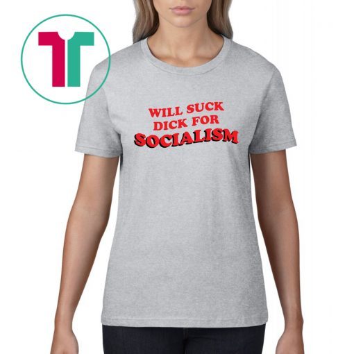 Will Suck Dick For Socialism T-Shirt