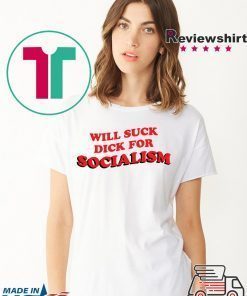 Will Suck Dick For Socialism Tshirt