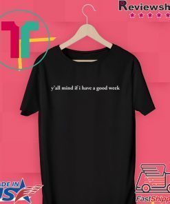 Y'all Mind If I Have A Good Week Shirt