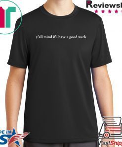 Y'all Mind If I Have A Good Week Shirt