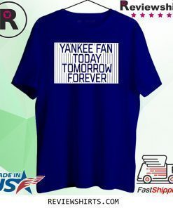 Yankee Fan Today Tomorrow Forever Shirt