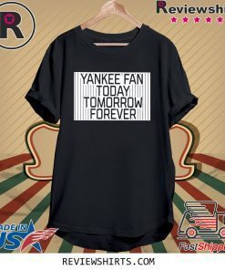 Yankee Fan Today Tomorrow Forever Shirt