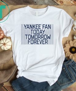 Yankee Fan Today Tomorrow Forever Shirt