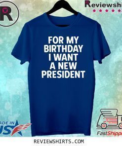 Anti-Trump Birthday For My Birthday I Want A New President Official T-Shirt