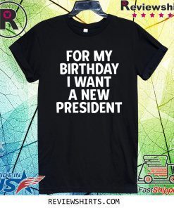 Anti-Trump Birthday For My Birthday I Want A New President Official T-Shirt