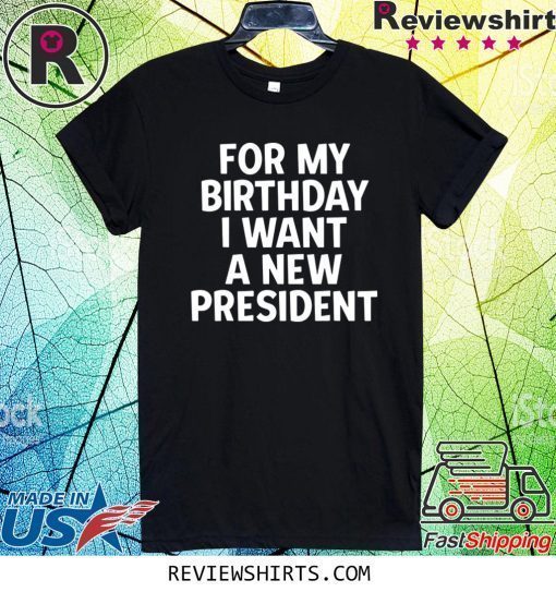 Anti-Trump Birthday For My Birthday I Want A New President Official T-Shirt