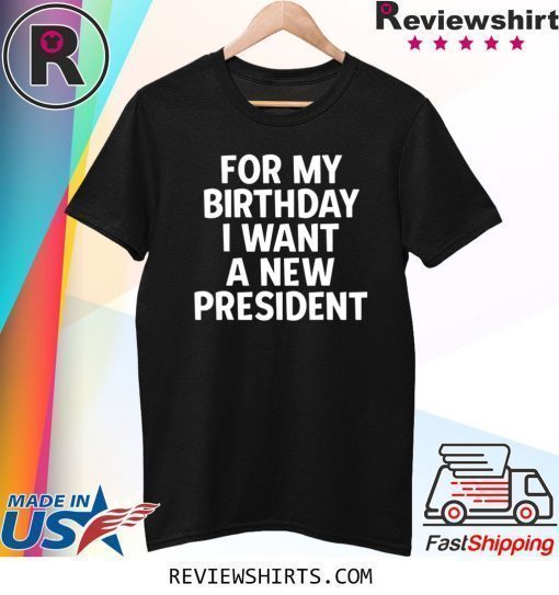 Anti-Trump Birthday For My Birthday I Want A New President Official T-Shirt