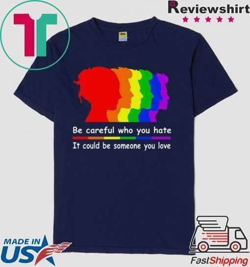 Be careful who you hate It could be someone you love shirt