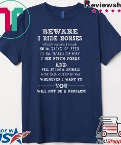 Beware I Ride Horses Which Means I Haul Shirt