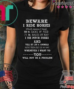 Beware I Ride Horses Which Means I Haul Shirt