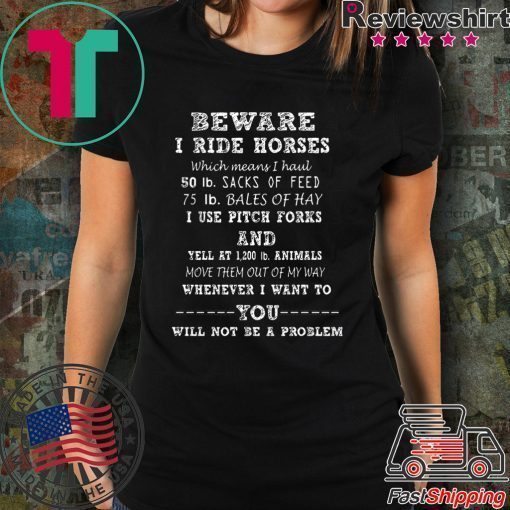 Beware I Ride Horses Which Means I Haul Shirt