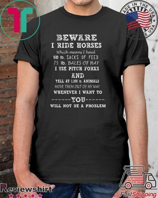 Beware I Ride Horses Which Means I Haul Shirt