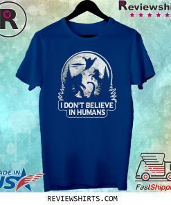 Bigfoot I don’t believe in humans shirt