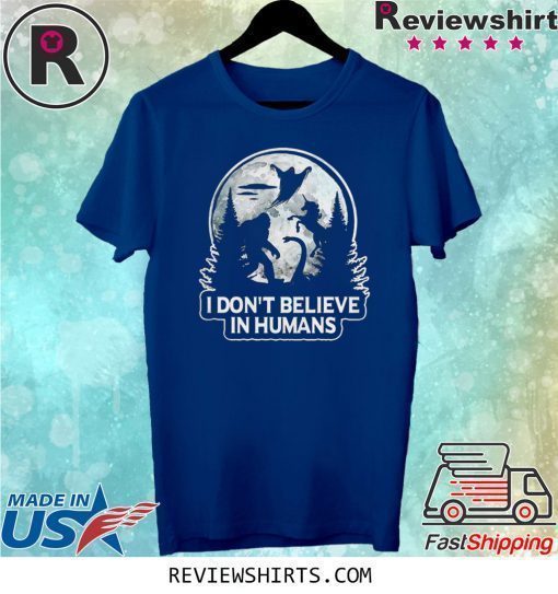 Bigfoot I don’t believe in humans shirt