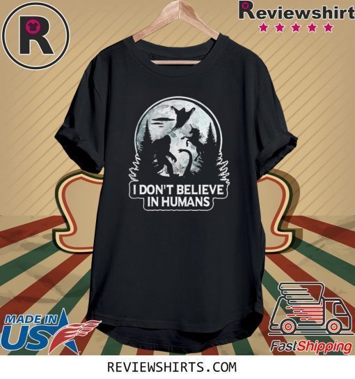 Bigfoot I don’t believe in humans shirt