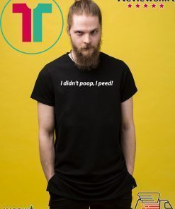 I Didn't Poop, I Peed Tshirt