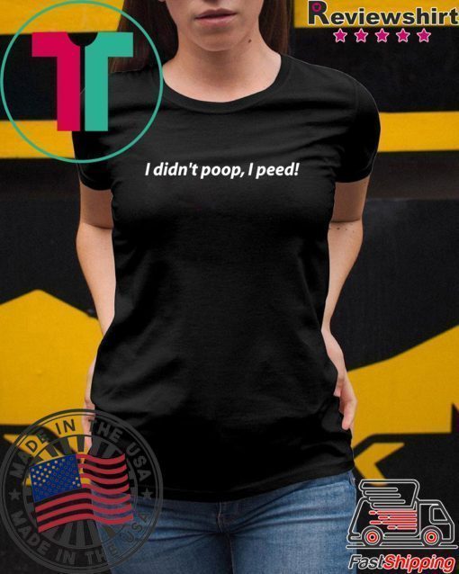 I Didn't Poop, I Peed Tshirt