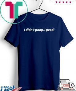 I Didn't Poop, I Peed Tshirt