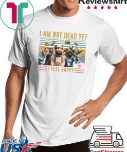 Iam Not Dead Yet I Feel Happy Shirt