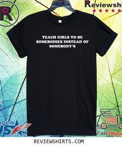 Teach Girls To Be Somebodies Instead Of Somebody's Shirt