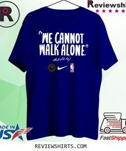 WE CANNOT WALK ALONE MARTIN LUTHER KING SHIRT