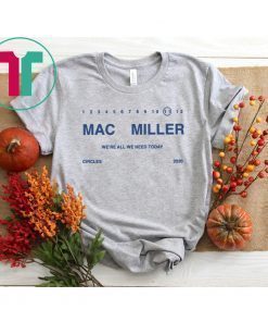 We’re ALL WE NEED TODAY Mac Miller Shirt