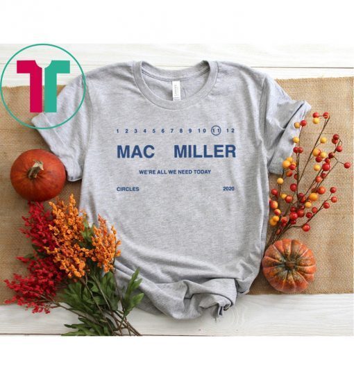 We’re ALL WE NEED TODAY Mac Miller Shirt