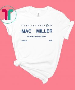 We’re ALL WE NEED TODAY Mac Miller Shirt