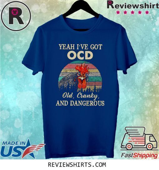 Yeah I’ve Got Ocd Old Cranky And Dangerous Shirt