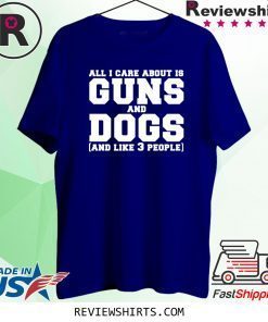 All I care about is guns and dogs and like 3 people shirt