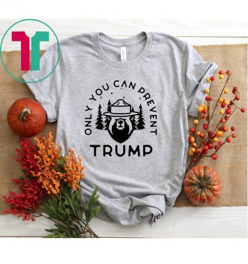 Anti Donald Trump Only You Can Prevent Trump Shirt