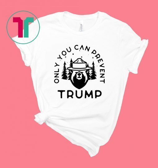 Anti Donald Trump Only You Can Prevent Trump Shirt