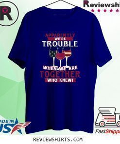 Apparently We're Trouble When We Are Together Wine Shirt