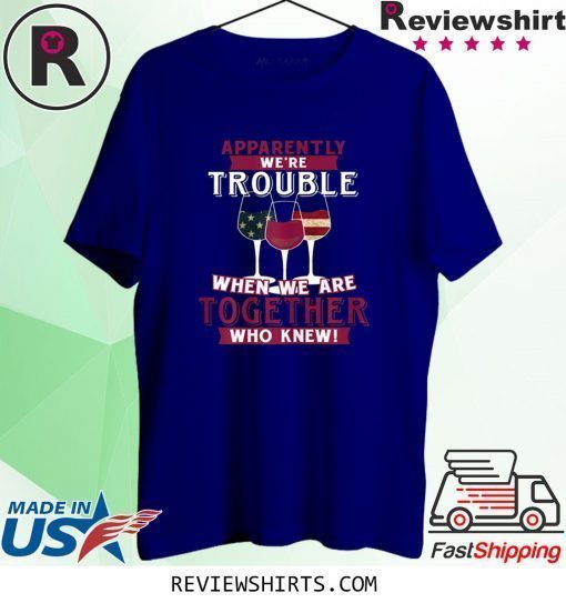 Apparently We're Trouble When We Are Together Wine Shirt