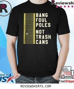 BANG FOUL POLES NOT TRASH CANS SHIRT